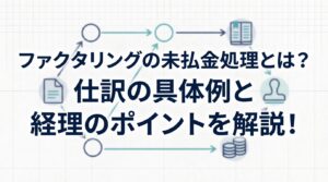 ファクタリングの未払金処理とは？仕訳の具体例と経理のポイントを解説！