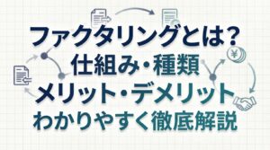 ファクタリングとは？仕組み・種類・メリット・デメリットをわかりやすく徹底解説