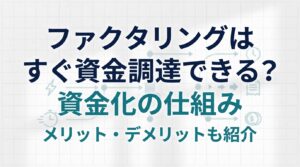ファクタリングはすぐに資金調達できる？ファクタリングで資金調達する仕組みやメリット・デメリットも紹介